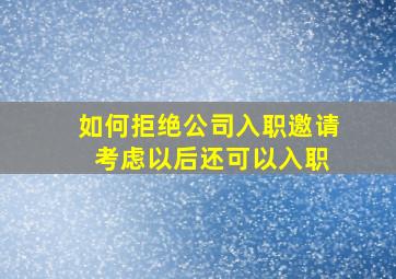 如何拒绝公司入职邀请 考虑以后还可以入职